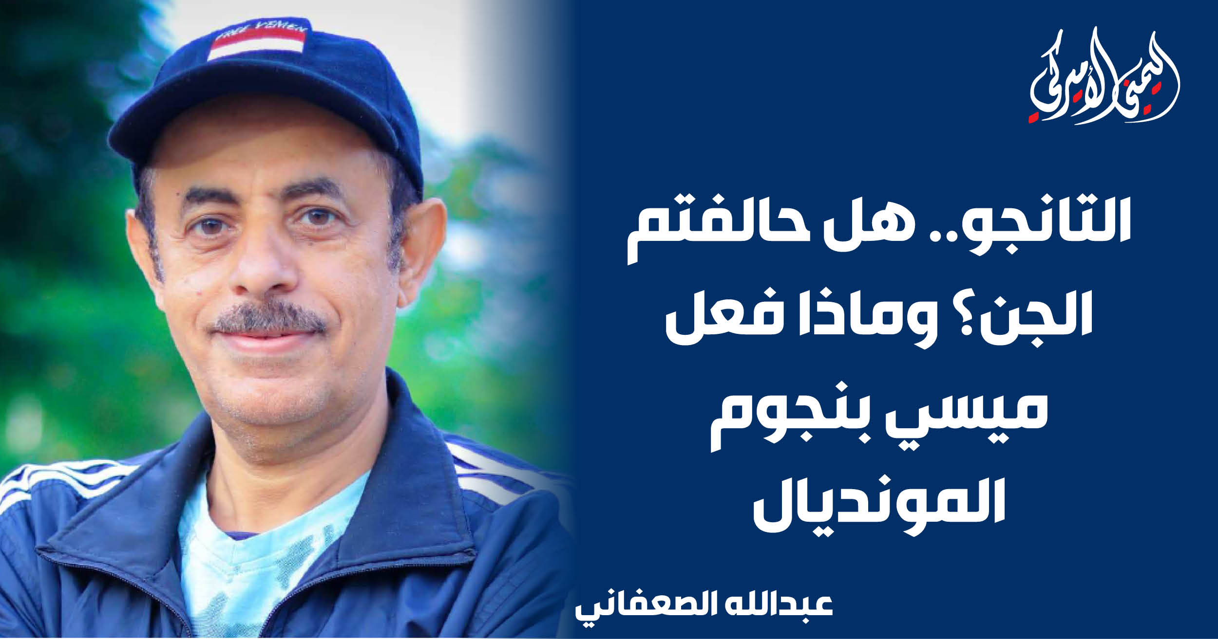 اليمن – اليمني الأمريكي » التانجو.. هل حالفك الحظ مع الجن؟ ماذا فعل ميسي مع نجوم كأس العالم؟ اليمن – اليمني الأمريكي » التانجو.. هل حالفك الحظ مع الجن؟ ماذا فعل ميسي مع نجوم كأس العالم؟